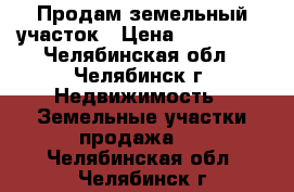 Продам земельный участок › Цена ­ 168 000 - Челябинская обл., Челябинск г. Недвижимость » Земельные участки продажа   . Челябинская обл.,Челябинск г.